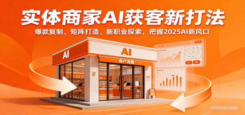 实体商家AI获客新打法：爆款复制、矩阵打造、新职业探索，把握2025AI新风口-zhichuangquan