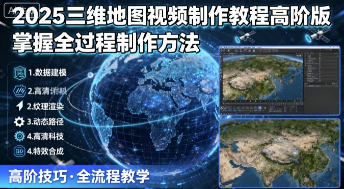 2025三维地图视频制作教程高阶版，掌握全过程制作方法-zhichuangquan