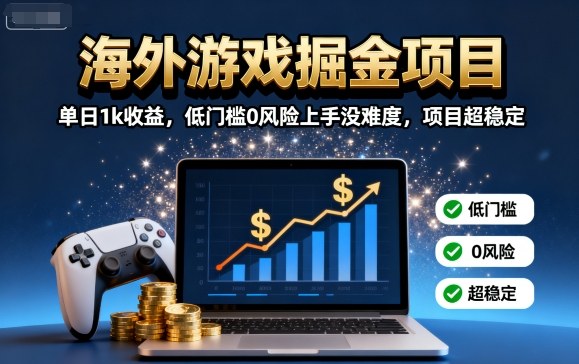 海外游戏掘金项目：单日1k收益，低门槛0风险上手没难度，项目超稳定【揭秘】-zhichuangquan
