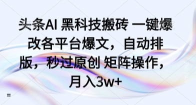 头条AI 黑科技搬砖 一键爆改各平台爆文，自动排版，秒过原创 矩阵操作，月入3w+【揭秘】-zhichuangquan