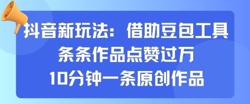 抖音新玩法，借助豆包工具，条条作品点赞过万，10分钟一条原创作品-zhichuangquan
