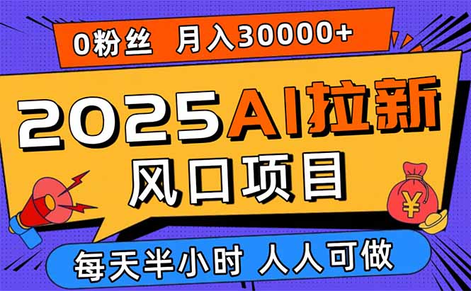 2025AI拉新风口项目，0粉0基础月入30000+新手小白轻松学会-zhichuangquan