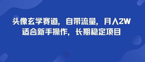 头像玄学赛道，自带流量，月入2W，适合新手操作，长期稳定项目-zhichuangquan