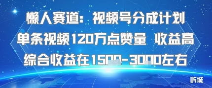 懒人赛道：视频号分成计划单条视频120W点赞量 收益高综合收益在1.5K左右-zhichuangquan