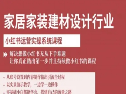 家居家装建材设计行业小红书运营实操系统课程，解决想做小红书无从下手难题让你真正踏出第一步-zhichuangquan