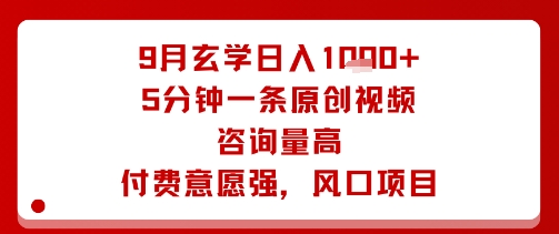 9月玄学日入1k+玩法，5分钟一条原创视频，咨询量高，付费意愿强，风口项目-zhichuangquan