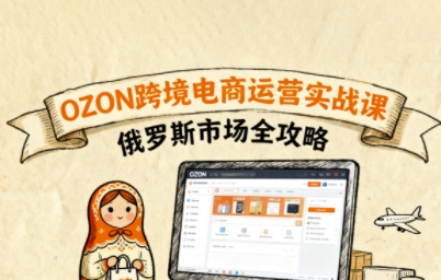 俄罗斯跨境OZON快速上手，OZ0N跨境电商运营实战课，俄罗斯市场全攻略-zhichuangquan