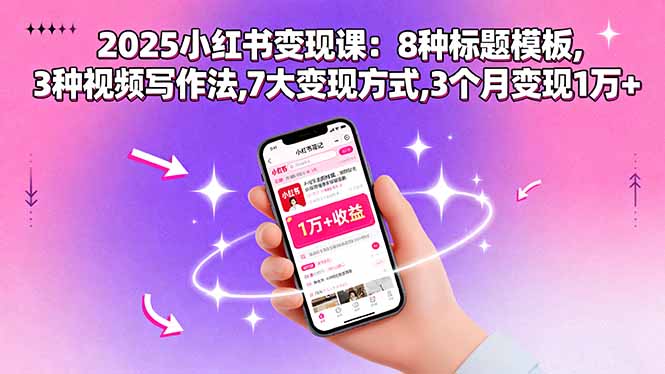 2025小红书变现课：8种标题模板,3种视频写作法,7大变现方式,3个月变现1万+-zhichuangquan