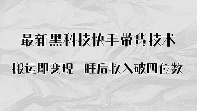 搬运即变现！最新黑科技快手带货Ai搬运技术，睡后收入破四位数-zhichuangquan