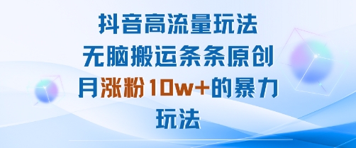 抖音高流量玩法：无脑搬运条条原创，月涨粉10w+的暴力玩法-zhichuangquan