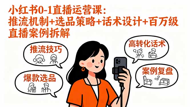 小红书0-1直播运营课：推流机制+选品策略+话术设计+百万级直播案例拆解-zhichuangquan