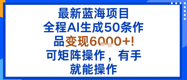 最新蓝海项目：全程AI生成50条作品变现6k+，可矩阵操作，有手就能操作-zhichuangquan