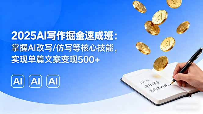 2025AI写作掘金速成班：掌握AI改写/仿写等核心技能，实现单篇文案变现500+-zhichuangquan