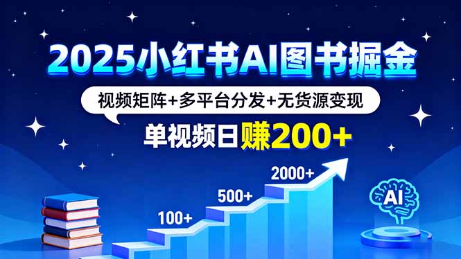 2025小红书AI图书掘金，视频矩阵+多平台分发+无货源变现，单视频日赚200+-zhichuangquan
