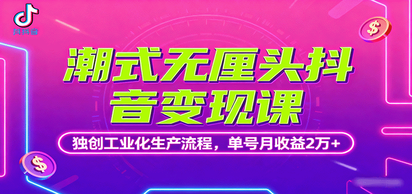 潮式无厘头抖音变现课，独创工业化生产流程，单号月收益2万+-zhichuangquan