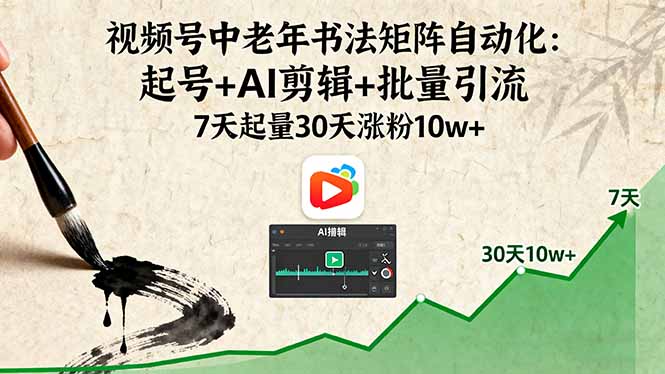 视频号中老年书法矩阵自动化：起号+AI剪辑+批量引流 7天起量30天涨粉10w+-zhichuangquan