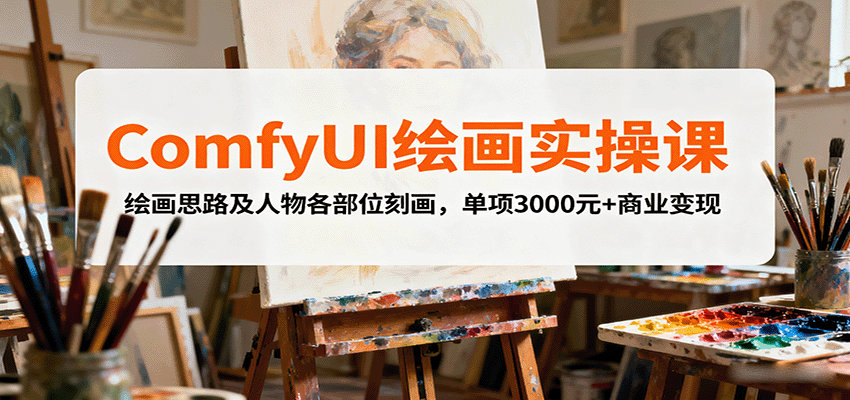 ComfyUI绘画实操课，绘画思路及人物各部位刻画，单项3000元+商业变现-zhichuangquan
