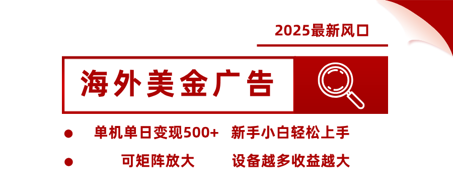 2025最新风口 海外美金广告 单机单日变现500+ 可矩阵放大 设备越多收…-zhichuangquan