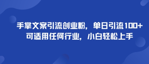 手掌文案引流创业粉，单日引流100+，可适用任何行业，小白轻松上手-zhichuangquan