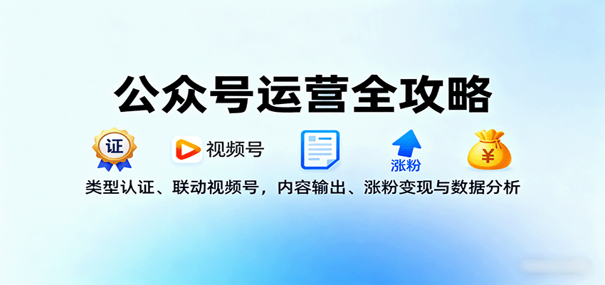 公众号运营全攻略：类型认证、联动视频号，内容输出、涨粉变现与数据分析-zhichuangquan