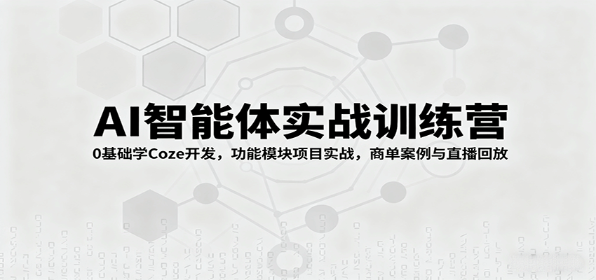 AI智能体实战训练营：0基础学Coze开发，功能模块项目实战，商单案例与直播回放-zhichuangquan