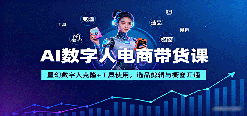 AI数字人电商带货课：星幻数字人克隆+工具使用，选品剪辑与橱窗开通-zhichuangquan