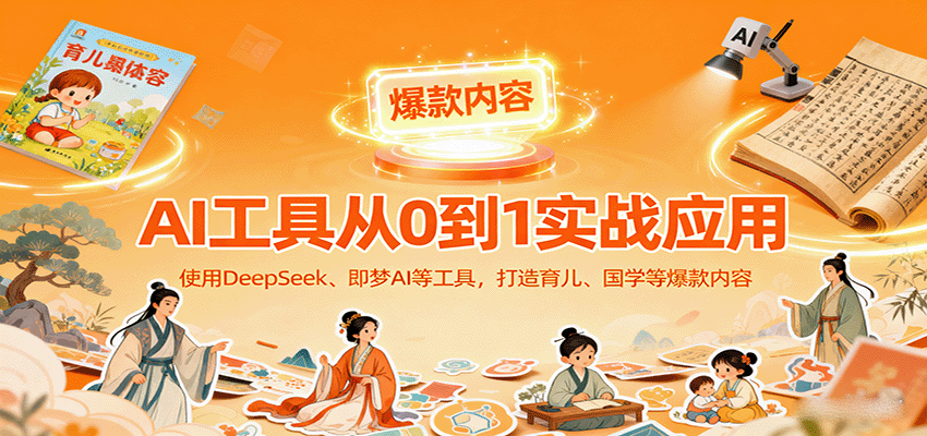 AI工具实战应用，零基础使用DeepSeek、即梦AI等打造育儿、国学等可变现的爆款作品-zhichuangquan
