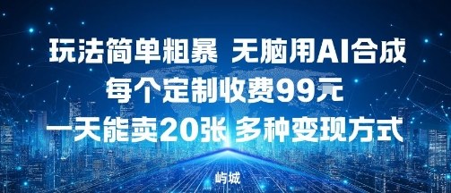 玩法简单粗暴，无脑用AI合成，每个定制收费99米，一天能搞10张，多种变现方式-zhichuangquan