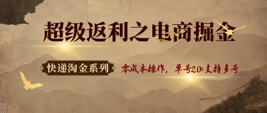 快递淘金系列；超级返利之电商掘金，零成本操作，单号20+支持多号-zhichuangquan