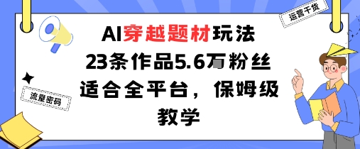 AI穿越题材玩法：23条作品收获5.6W粉丝适合全平台，保姆级教学-zhichuangquan