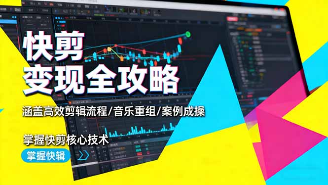 快剪变现全攻略：涵盖高效剪辑流程/音乐重组/案例实操，掌握快剪核心技术-zhichuangquan