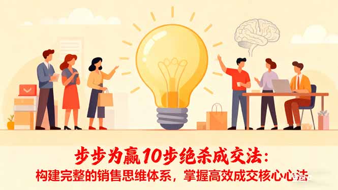 步步为赢10步绝杀成交法：构建完整的销售思维体系，掌握高效成交核心心法-zhichuangquan