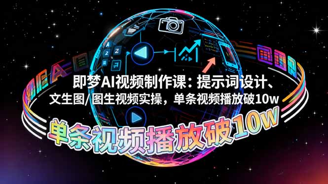 即梦AI视频制作课：提示词设计、文生图/图生视频实操，单条视频播放破10w-zhichuangquan