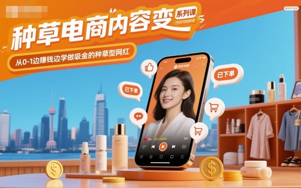 种草电商内容变现系列课，从0-1边賺钱边学做吸金的种草型网红-zhichuangquan