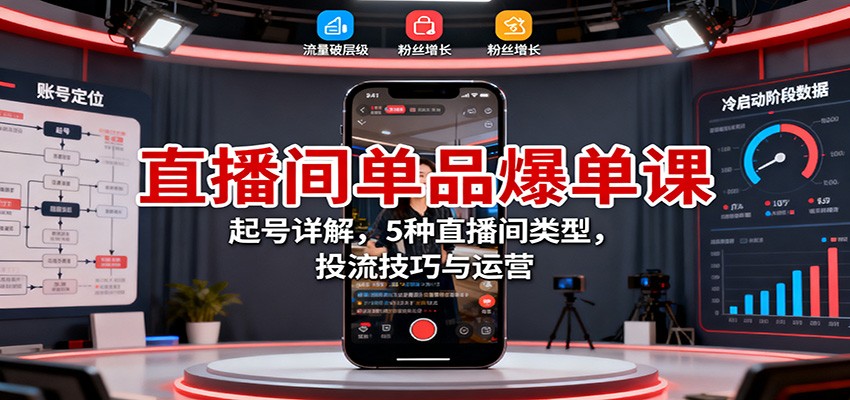 直播间单品爆单课：起号详解，5种直播间类型，投流技巧与运营-zhichuangquan