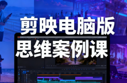 星创·剪映电脑版思维案例课(更新11月)-zhichuangquan