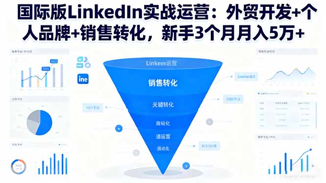国际版LinkedIn实战运营：外贸开发+个人品牌+销售转化，新手3个月月入5万+-zhichuangquan