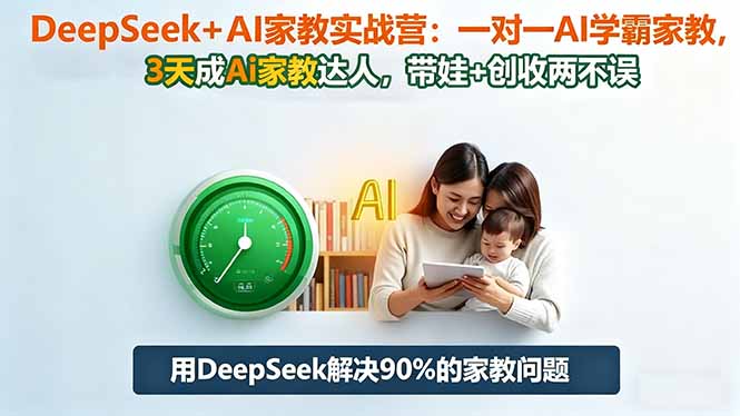 DeepSeek+AI家教实战营：1对1AI学霸家教,3天成Ai家教达人,带娃+创收两不误-zhichuangquan