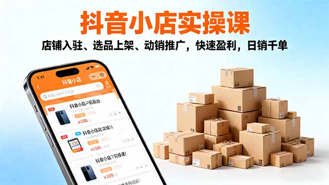 2025抖音小店实操课，店铺入驻、选品上架、动销推广，快速盈利，日销千单-zhichuangquan