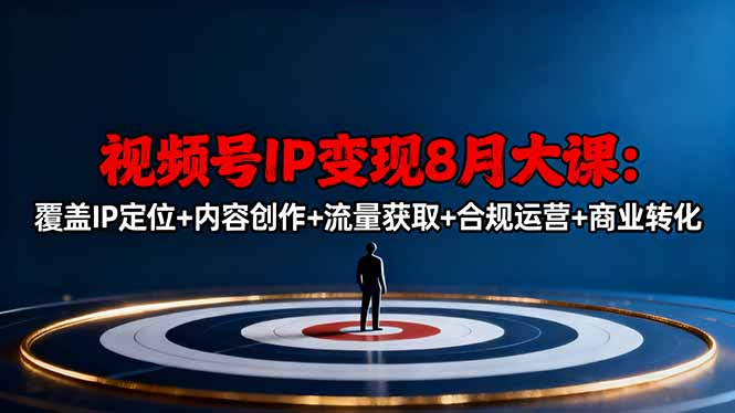 视频号IP变现8月大课，覆盖IP定位+内容创作+流量获取+合规运营+商业转化-zhichuangquan