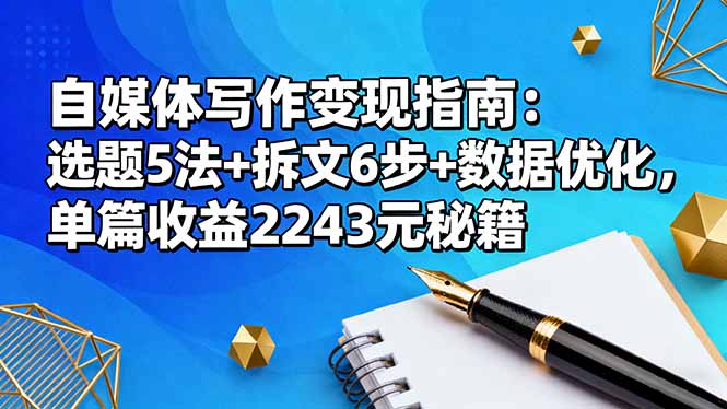 自媒体写作变现指南：选题5法+拆文6步+数据优化，单篇收益2243元秘籍-zhichuangquan