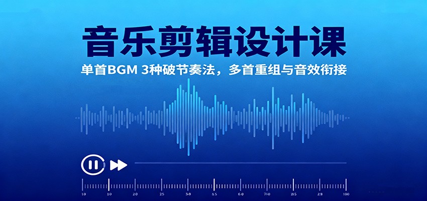 音乐剪辑设计课:单首BGM 3种破节奏法,多首重组与音效衔接-zhichuangquan