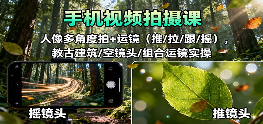手机视频拍摄课：人像多角度拍+运镜(推/拉/跟/摇)，古建筑/空镜头/组合运镜实操-zhichuangquan