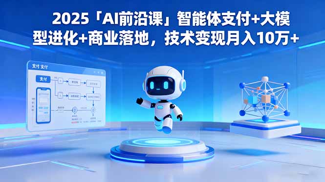 2025「AI前沿课」智能体支付+大模型进化+商业落地，技术变现月入10万+-zhichuangquan