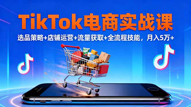 TikTok电商实战课10月，选品策略+店铺运营+流量获取+全流程技能，月入5万+-zhichuangquan
