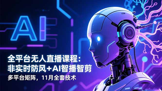 全平台无人直播课程：非实时防风＋AI智播智剪＋多平台矩阵，11月全套技术-zhichuangquan
