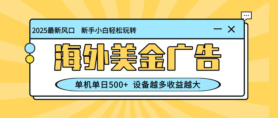 最新蓝海项目，海外美金广告，单机单日500+，可矩阵放大，设备越多收益越大-zhichuangquan