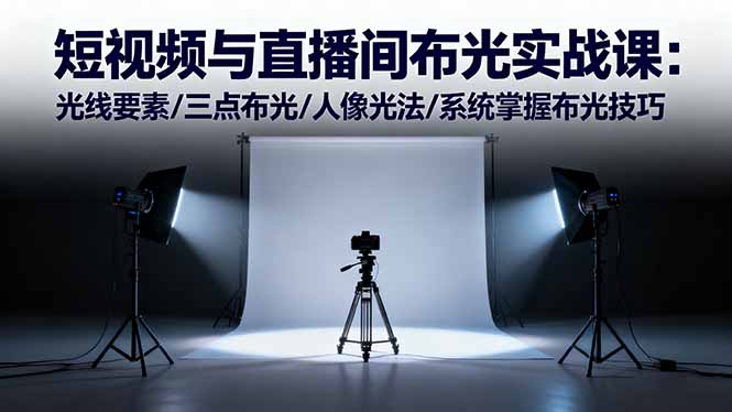短视频与直播间布光实战课：光线要素/三点布光/人像光法/系统掌握布光技巧-zhichuangquan