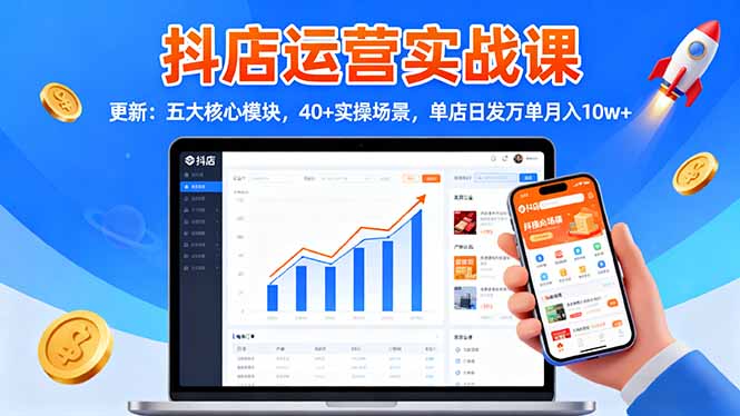 抖店运营实战课-更新：五大核心模块，40+实操场景，单店日发万单月入10w+-zhichuangquan