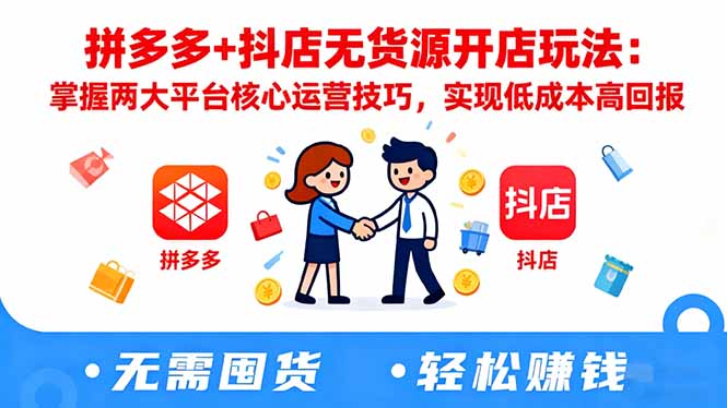 拼多多+抖店无货源开店玩法：掌握两大平台核心运营技巧，实现低成本高回报-zhichuangquan